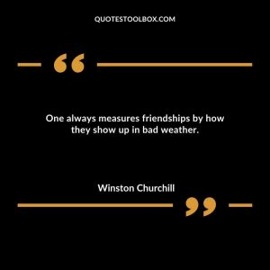 One always measures friendships by how they show up in bad weather.