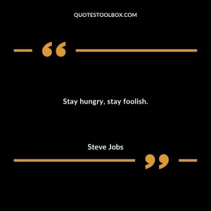 Stay hungry, stay foolish.