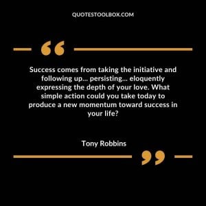 Success comes from taking the initiative and following up... persisting... eloquently expressing the depth of your love. What simple action could you take today to produce a new momentum toward success in your life?