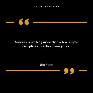 Success is nothing more than a few simple disciplines, practiced every day.