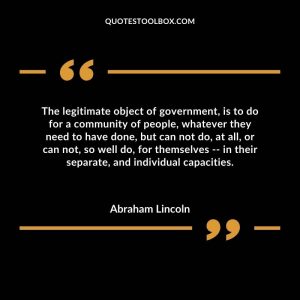 The legitimate object of government, is to do for a community of people, whatever they need to have done, but can not do, at all, or can not, so well do, for themselves -- in their separate, and individual capacities.