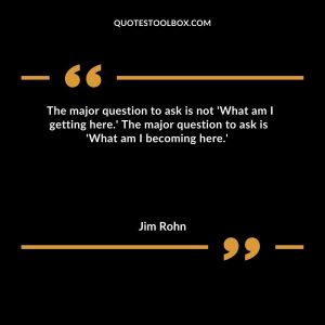  The major question to ask is not 'What am I getting here.'  The major question to ask is 'What am I becoming here.' 