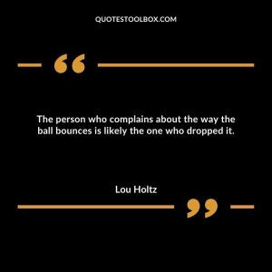 The person who complains about the way the ball bounces is likely the one who dropped it.