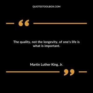 The quality, not the longevity, of one’s life is what is important.