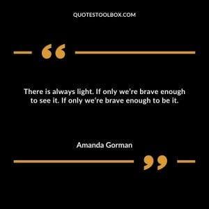 There is always light. If only we’re brave enough to see it. If only we’re brave enough to be it