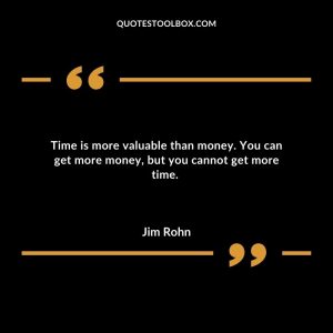 Time is more valuable than money. You can get more money, but you cannot get more time.