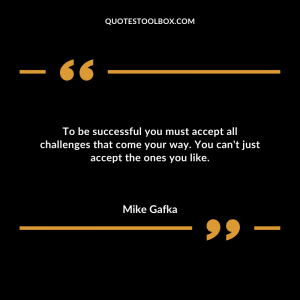 To be successful you must accept all challenges that come your way. You can't just accept the ones you like.