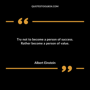 Try not to become a person of success. Rather become a person of value.