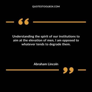 Understanding the spirit of our institutions to aim at the elevation of men, I am opposed to whatever tends to degrade them.