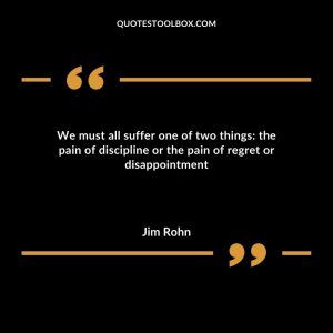 We must all suffer one of two things: the pain of discipline or the pain of regret or disappointment