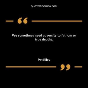 We sometimes need adversity to fathom or true depths