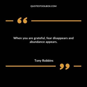 When you are grateful, fear disappears and abundance appears.