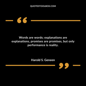 Words are words; explanations are explanations, promises are promises, but only performance is reality.