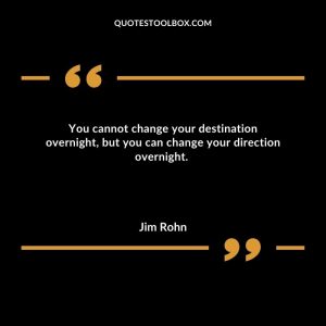 You cannot change your destination overnight, but you can change your direction overnight.