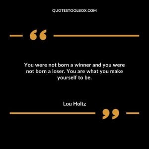 You were not born a winner and you were not born a loser. You are what you make yourself to be.