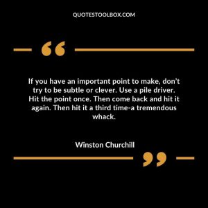 If you have an important point to make, don’t try to be subtle or clever. Use a pile driver. Hit the point once. Then come back and hit it again. Then hit it a third time-a tremendous whack.