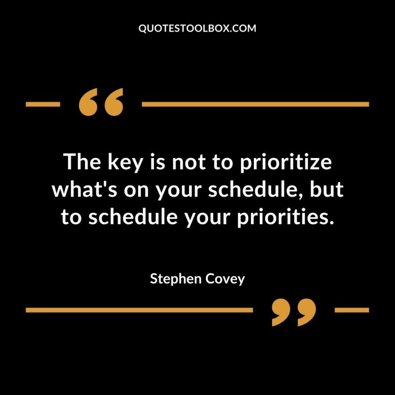 The key is not to prioritize what’s on your schedule, but to schedule your priorities