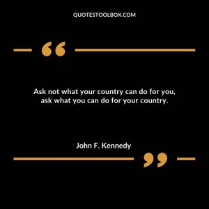 Ask not what your country can do for you, ask what you can do for your country.