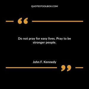 Do not pray for easy lives.  Pray to be stronger people.