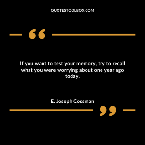If you want to test your memory, try to recall what you were worrying about one year ago today.