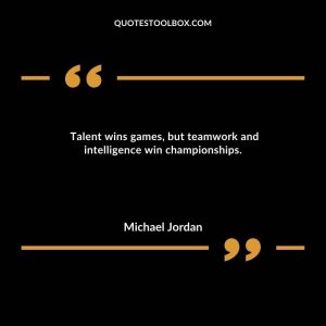 Talent wins games, but teamwork and intelligence win championships.