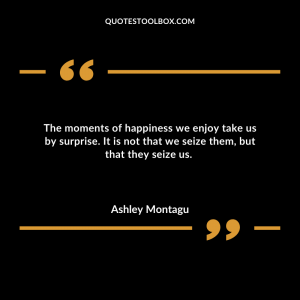 The moments of happiness we enjoy take us by surprise. It is not that we seize them, but that they seize us.