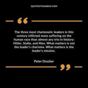 The three most charismatic leaders in this century inflicted more suffering on the human race than almost any trio in history: Hitler, Stalin, and Mao. What matters is not the leader's charisma. What matters is the leader's mission.