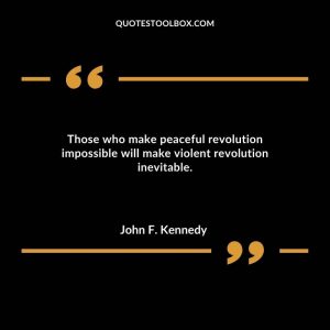 Those who make peaceful revolution impossible will make violent revolution inevitable.
