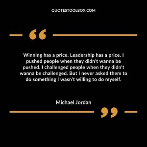 Winning has a price. Leadership has a price. I pushed people when they didn't wanna be pushed. I challenged people when they didn't wanna be challenged. But I never asked them to do something I wasn't willing to do myself.