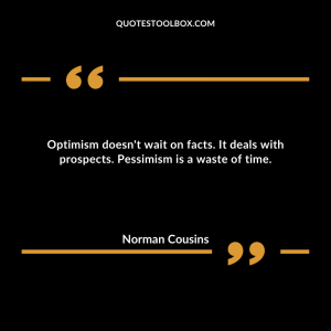 Optimism doesn't wait on facts. It deals with prospects. Pessimism is a waste of time.