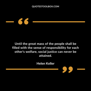 Until the great mass of the people shall be filled with the sense of responsibility for each other's welfare, social justice can never be attained.
