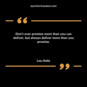 Don't ever promise more than you can deliver, but always deliver more than you promise