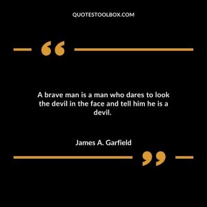 A brave man is a man who dares to look the devil in the face and tell him he is a devil.