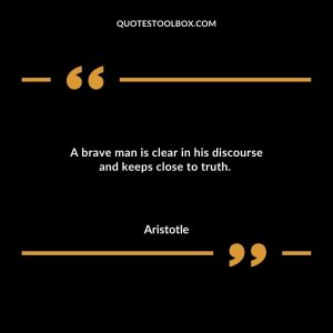 A brave man is clear in his discourse and keeps close to truth.