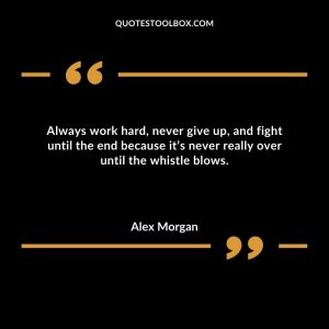 Always work hard, never give up, and fight until the end because it’s never really over until the whistle blows