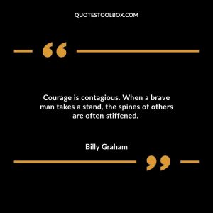 Courage is contagious. When a brave man takes a stand, the spines of others are often stiffened.