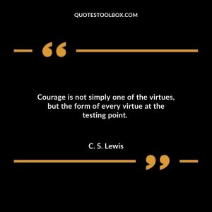 Courage is not simply one of the virtues, but the form of every virtue at the testing point.