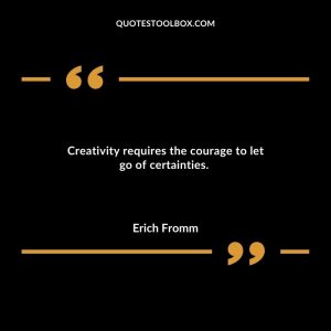 Creativity requires the courage to let go of certainties.