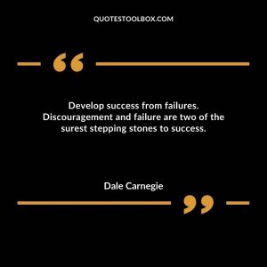 Develop success from failures.  Discouragement and failure are two of the surest stepping stones to success.