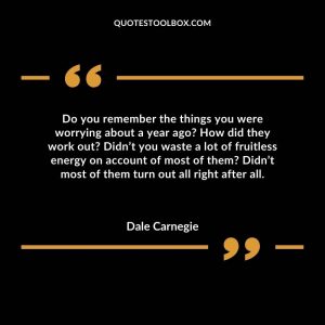 Do you remember the things you were worrying about a year ago? How did they work out? Didn’t you waste a lot of fruitless energy on account of most of them? Didn’t most of them turn out all right after all.