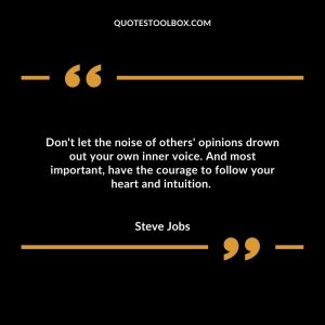 Don't let the noise of others' opinions drown out your own inner voice. And most important, have the courage to follow your heart and intuition