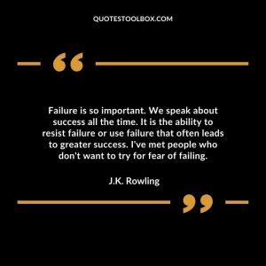 Failure is so important. We speak about success all the time. It is the ability to resist failure or use failure that often leads to greater success. I've met people who don't want to try for fear of failing.