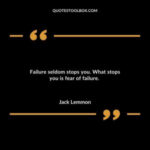 Failure seldom stops you. What stops you is fear of failure.