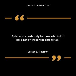 Failures are made only by those who fail to dare, not by those who dare to fail.