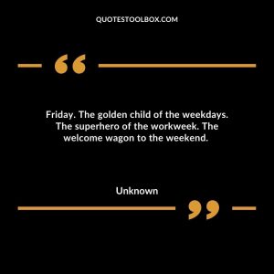 Friday. The golden child of the weekdays. The superhero of the workweek. The welcome wagon to the weekend.