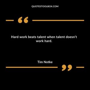 Hard work beats talent when talent doesn’t work hard