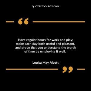 Have regular hours for work and play; make each day both useful and pleasant, and prove that you understand the worth of time by employing it well.