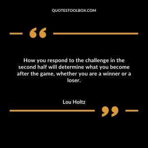 How you respond to the challenge in the second half will determine what you become after the game, whether you are a winner or a loser.