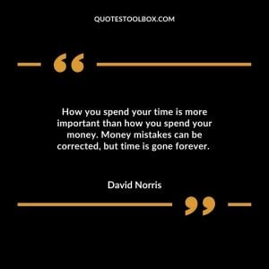 How you spend your time is more important than how you spend your money. Money mistakes can be corrected, but time is gone forever.
