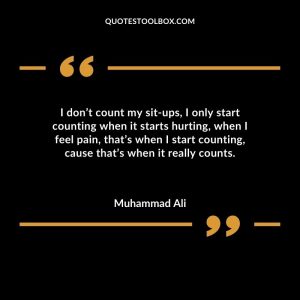 I don’t count my sit-ups, I only start counting when it starts hurting, when I feel pain, that’s when I start counting, cause that’s when it really counts
